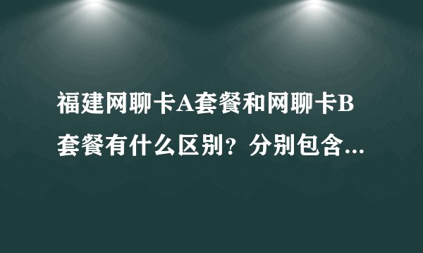 福建网聊卡A套餐和网聊卡B套餐有什么区别？分别包含多少流量？听说各地市的还不一样，具体是什么情况呢？