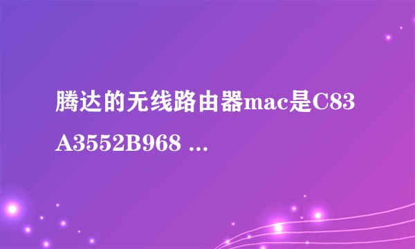 腾达的无线路由器mac是C83A3552B968 pin是多少啊