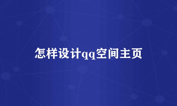 怎样设计qq空间主页