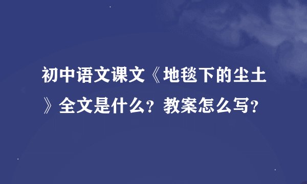 初中语文课文《地毯下的尘土》全文是什么？教案怎么写？
