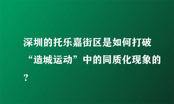 深圳的托乐嘉街区是如何打破“造城运动”中的同质化现象的？