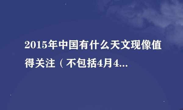 2015年中国有什么天文现像值得关注（不包括4月4日也就是今天）