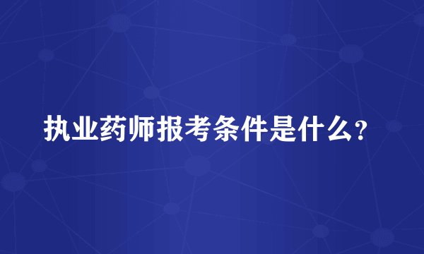 执业药师报考条件是什么？