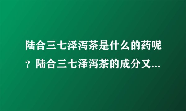 陆合三七泽泻茶是什么的药呢？陆合三七泽泻茶的成分又是什么？