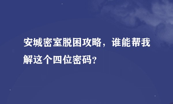 安城密室脱困攻略，谁能帮我解这个四位密码？