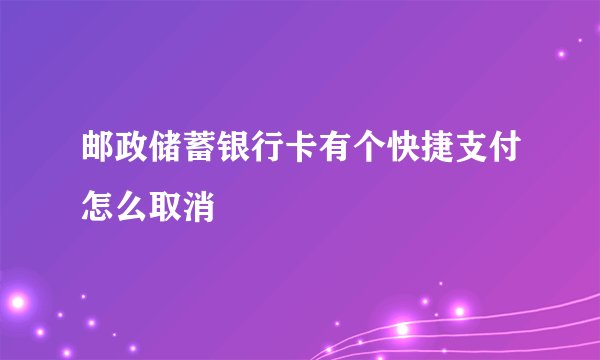 邮政储蓄银行卡有个快捷支付怎么取消