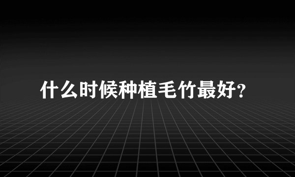 什么时候种植毛竹最好？