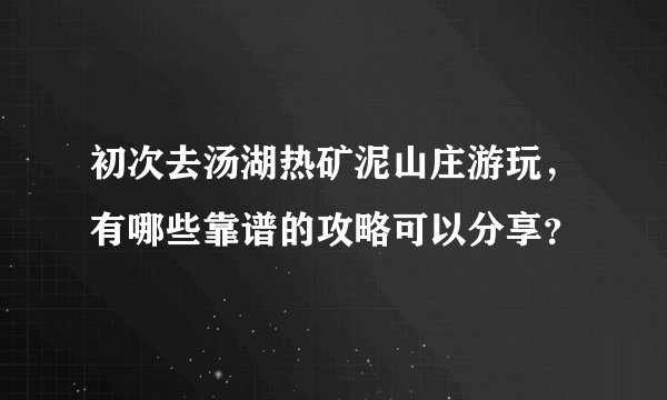 初次去汤湖热矿泥山庄游玩，有哪些靠谱的攻略可以分享？