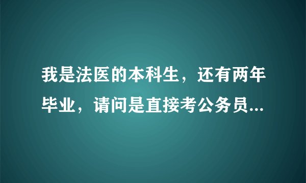 我是法医的本科生，还有两年毕业，请问是直接考公务员好还是考研？（考研的话还是比较喜欢法医专业的）