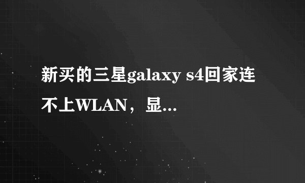新买的三星galaxy s4回家连不上WLAN，显示由于互联网连接缓慢网络已被禁用，请问这是怎么回事？