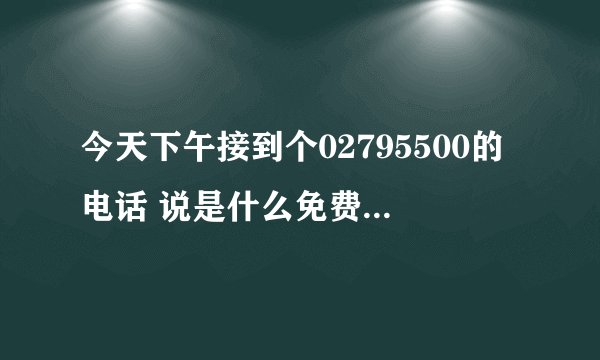 今天下午接到个02795500的电话 说是什么免费三个月保险 是不是骗子