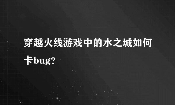 穿越火线游戏中的水之城如何卡bug？
