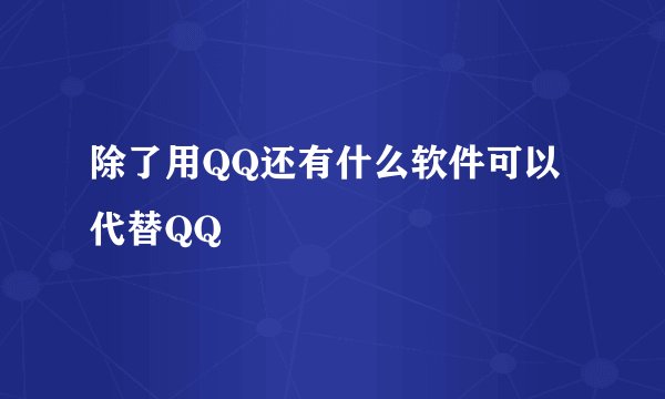 除了用QQ还有什么软件可以代替QQ
