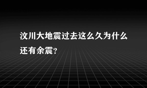 汶川大地震过去这么久为什么还有余震？