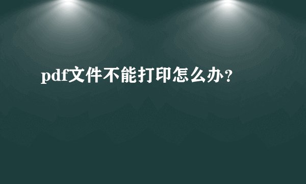 pdf文件不能打印怎么办？