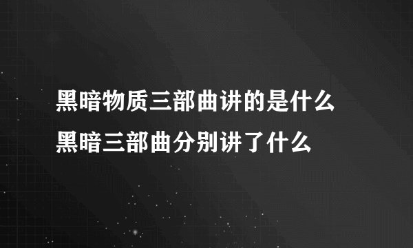 黑暗物质三部曲讲的是什么 黑暗三部曲分别讲了什么