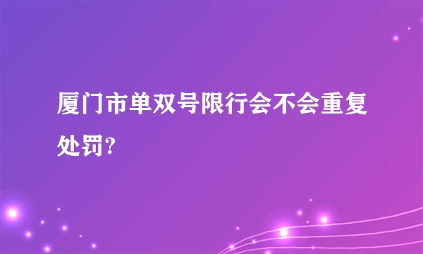 厦门市单双号限行会不会重复处罚?