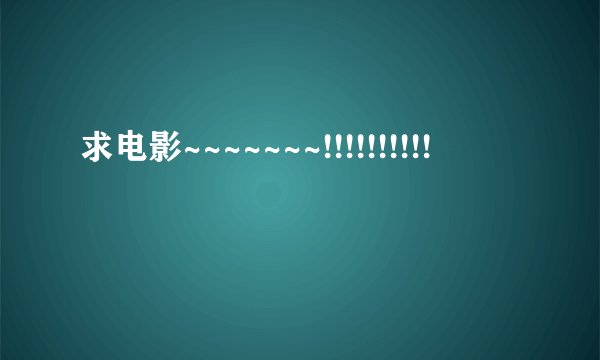 求电影~~~~~~~!!!!!!!!!!