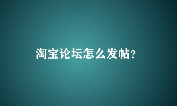 淘宝论坛怎么发帖？