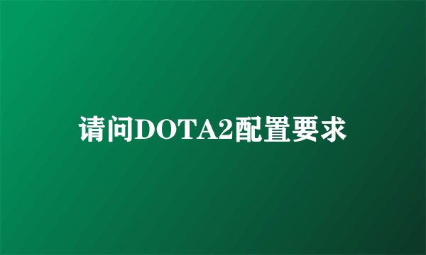 请问DOTA2配置要求