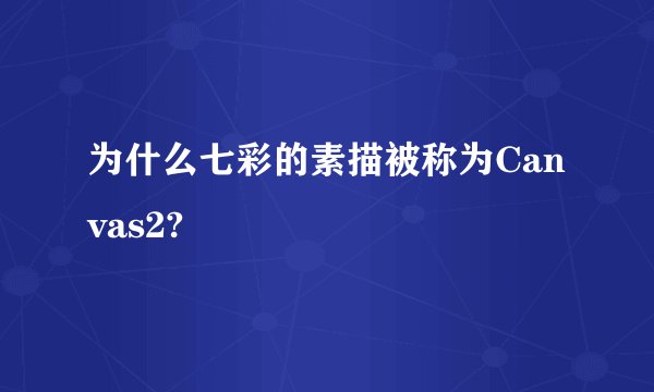 为什么七彩的素描被称为Canvas2?