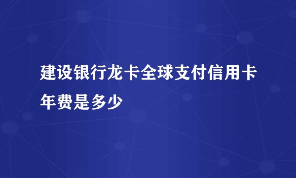建设银行龙卡全球支付信用卡年费是多少