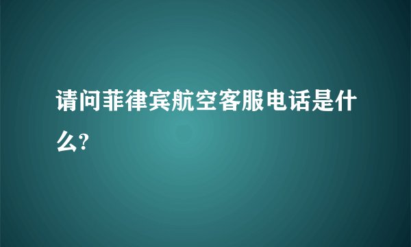 请问菲律宾航空客服电话是什么?