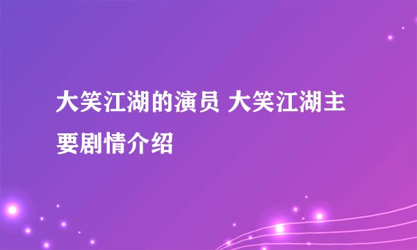大笑江湖的演员 大笑江湖主要剧情介绍