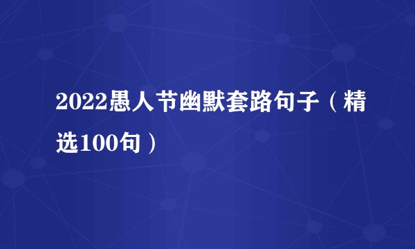 2022愚人节幽默套路句子（精选100句）