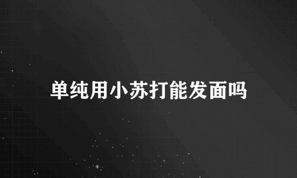 单纯用小苏打能发面吗