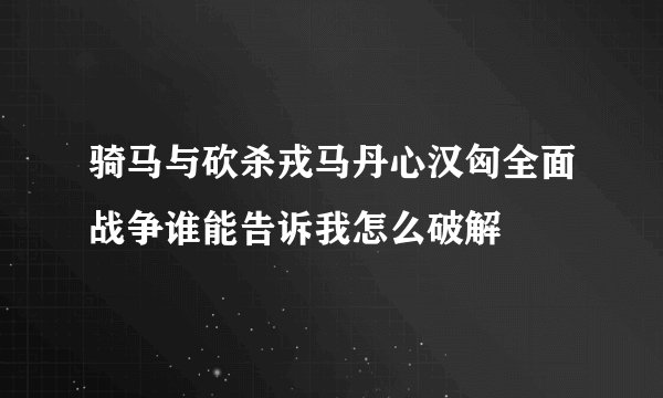 骑马与砍杀戎马丹心汉匈全面战争谁能告诉我怎么破解