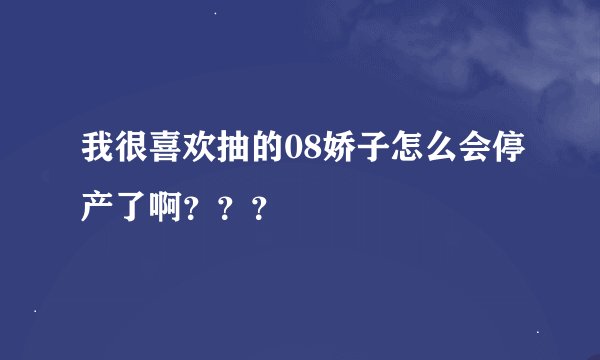 我很喜欢抽的08娇子怎么会停产了啊？？？