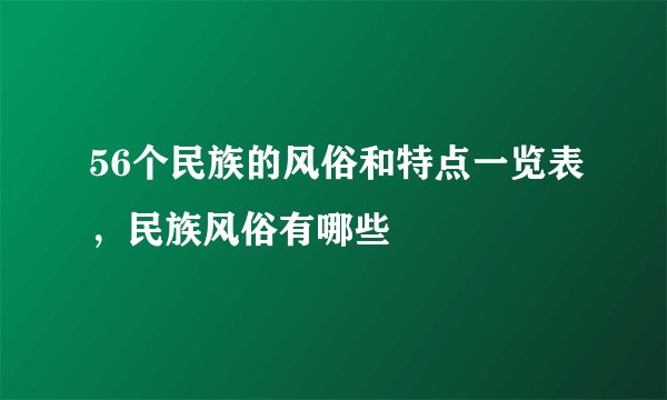 56个民族的风俗和特点一览表，民族风俗有哪些