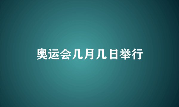 奥运会几月几日举行