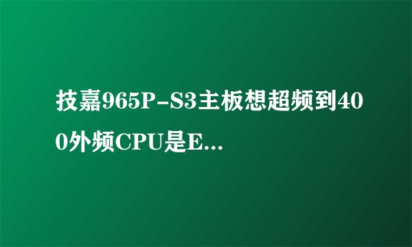 技嘉965P-S3主板想超频到400外频CPU是E8400（EO）的找大神解答，不行就扔了
