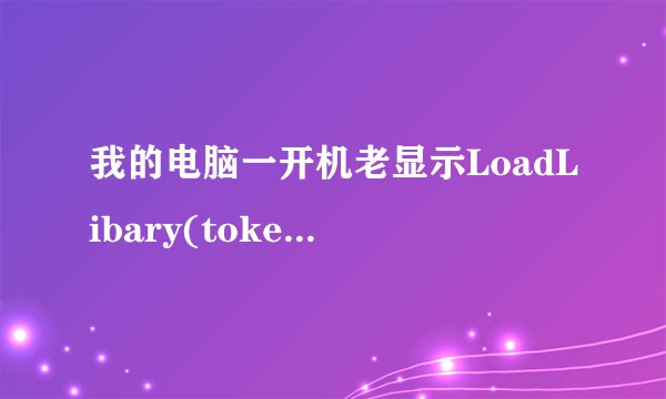我的电脑一开机老显示LoadLibary(tokenmgr.dll)error!什么意思，能不让它显示吗？帮我，谢谢
