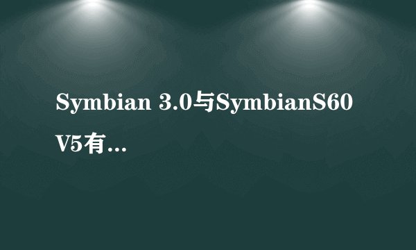 Symbian 3.0与SymbianS60V5有什么区别，哪个更好？
