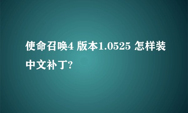 使命召唤4 版本1.0525 怎样装中文补丁?