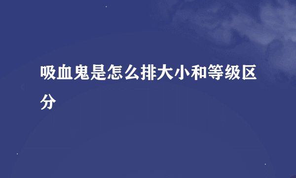 吸血鬼是怎么排大小和等级区分