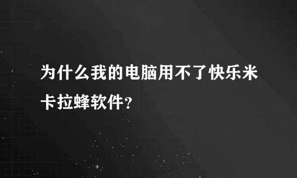 为什么我的电脑用不了快乐米卡拉蜂软件？