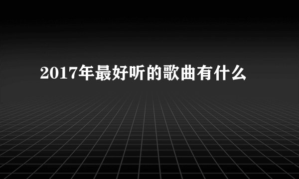 2017年最好听的歌曲有什么