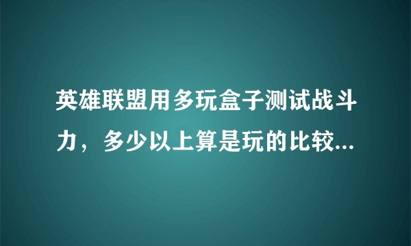 英雄联盟用多玩盒子测试战斗力，多少以上算是玩的比较厉害的。