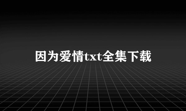 因为爱情txt全集下载
