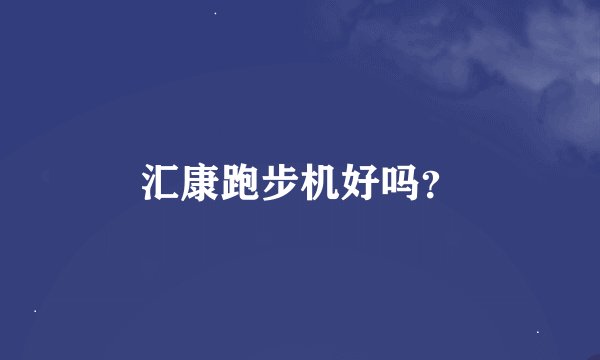 汇康跑步机好吗？