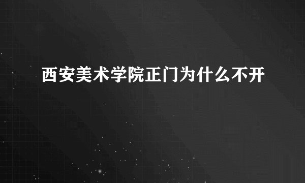 西安美术学院正门为什么不开