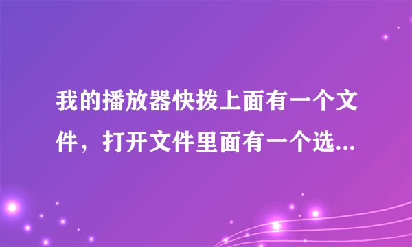 我的播放器快拨上面有一个文件，打开文件里面有一个选项的功能，再打开选项里面有