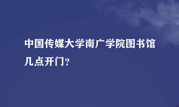 中国传媒大学南广学院图书馆几点开门？