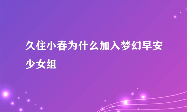 久住小春为什么加入梦幻早安少女组