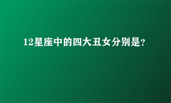 12星座中的四大丑女分别是？