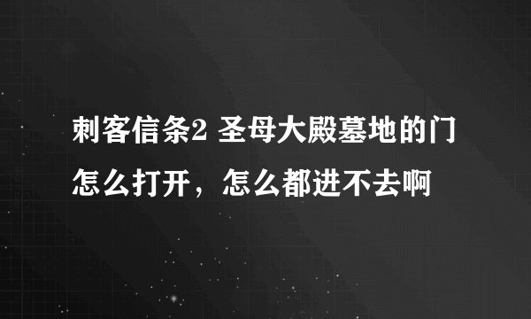 刺客信条2 圣母大殿墓地的门怎么打开，怎么都进不去啊